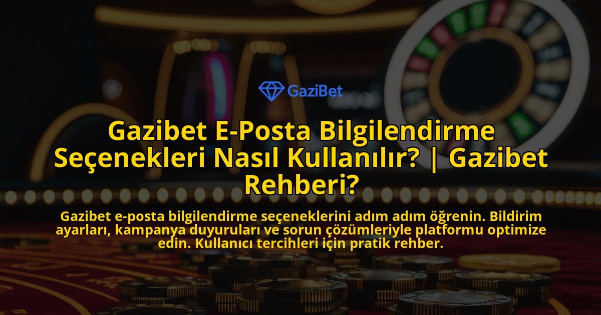 Gazibet-E-Posta-Bilgilendirme-Secenekleri-Nasil-Kullanilir-Gazibet-Rehberi-overlay-1771768767.jpg
